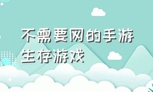 不需要网的手游生存游戏（无需联网的生存游戏手游）