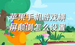 苹果手机游戏横屏颠倒怎么设置