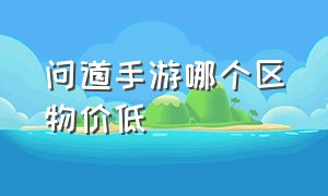 问道手游哪个区物价低