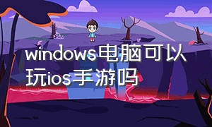windows电脑可以玩ios手游吗