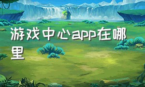 游戏中心app在哪里（游戏中心app在哪里打开）