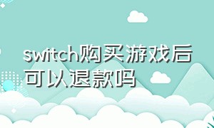 switch购买游戏后可以退款吗