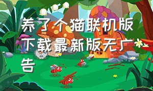 养了个猫联机版下载最新版无广告（养了个猫无限金币钻石版最新下载）