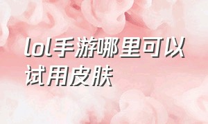 lol手游哪里可以试用皮肤