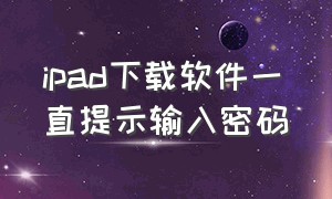 ipad下载软件一直提示输入密码