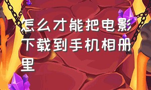 怎么才能把电影下载到手机相册里