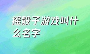 摇骰子游戏叫什么名字