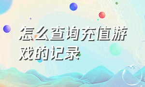 怎么查询充值游戏的记录