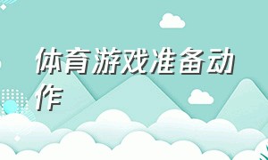 体育游戏准备动作（体育课热身八个基本动作游戏推荐）