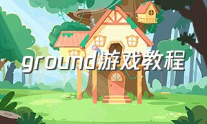 ground游戏教程（grounded游戏教程）