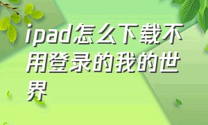 ipad怎么下载不用登录的我的世界