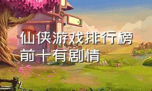 仙侠游戏排行榜前十有剧情