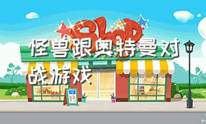 怪兽跟奥特曼对战游戏（游戏里的奥特曼跟怪兽大战）