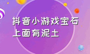 抖音小游戏宝石上面有泥土（别吃鸡抖音小游戏无限宝石）