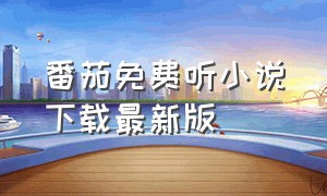 番茄免费听小说下载最新版（番茄免费听小说旧版本下载安装）