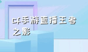 cf手游直播王者之影（cf手游王者之影怎么玩）