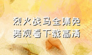 烈火战马全集免费观看下载高清