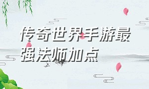 传奇世界手游最强法师加点