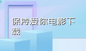 保持爱你电影下载（保持爱你粤语版下载）