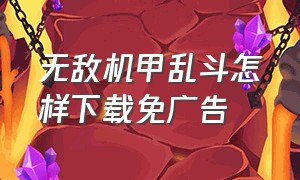 无敌机甲乱斗怎样下载免广告