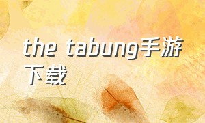 the tabung手游下载（the tabung手游苹果在哪下载）