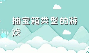 抽宝箱类型的游戏（抽金箱子的游戏是什么游戏）