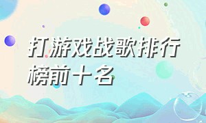 打游戏战歌排行榜前十名