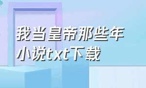 我当皇帝那些年 小说txt下载