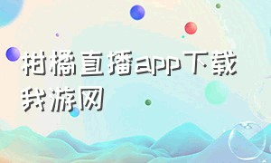 柑橘直播app下载我游网