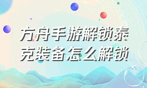 方舟手游解锁泰克装备怎么解锁