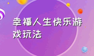 幸福人生快乐游戏玩法（幸福人生 大富翁游戏怎么玩）