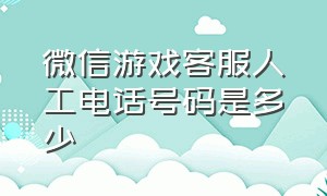 微信游戏客服人工电话号码是多少