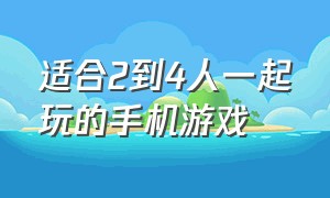 适合2到4人一起玩的手机游戏