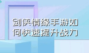 剑侠情缘手游如何快速提升战力（剑侠情缘手游提升战力的方法）