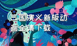 三国演义新版动画全集下载