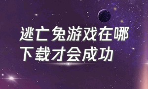 逃亡兔游戏在哪下载才会成功