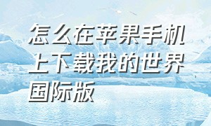 怎么在苹果手机上下载我的世界国际版（如何下载国际版我的世界苹果手机）