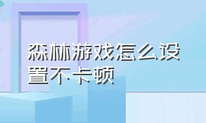 森林游戏怎么设置不卡顿（森林游戏画质怎么调不卡顿）