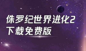 侏罗纪世界进化2下载免费版