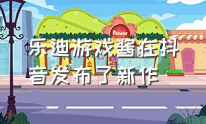 乐迪游戏酱在抖音发布了新作（乐玩休闲游戏在抖音发布了新作品）