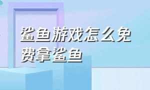 鲨鱼游戏怎么免费拿鲨鱼