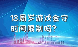 18周岁游戏会守时间限制吗?