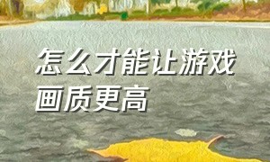 怎么才能让游戏画质更高