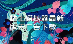 粘土模拟器最新版无广告下载