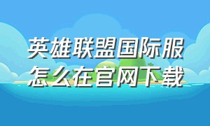 英雄联盟国际服怎么在官网下载