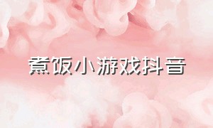 煮饭小游戏抖音（抖音煮饭小游戏小程序）