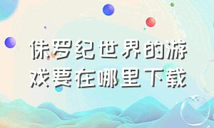 侏罗纪世界的游戏要在哪里下载（侏罗纪世界游戏在手机上怎么下载）