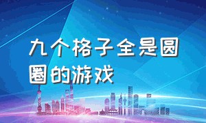 九个格子全是圆圈的游戏