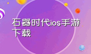 石器时代ios手游下载