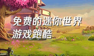 免费的迷你世界游戏跑酷（迷你世界跑酷游戏完整版）